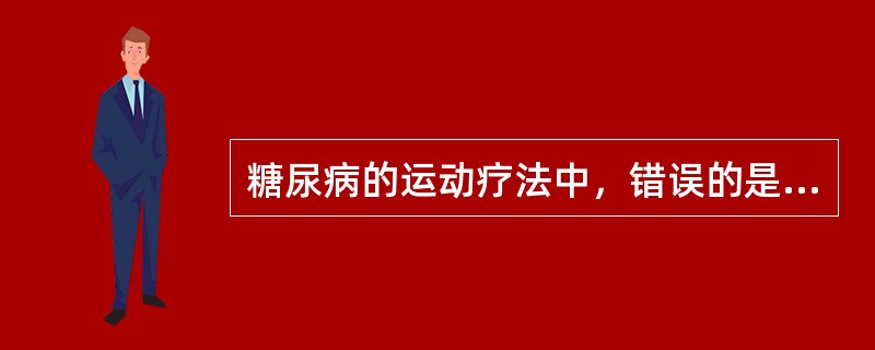 糖尿病的运动疗法中，错误的是（　　）。