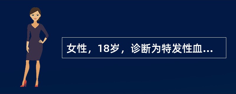 女性，18岁，诊断为特发性血小板减少性紫癜，贫血貌，牙龈出血，双下肢紫癜，月经多，肝脾肋下未触及，血红蛋白100g/L，白细胞10×109/L，血小板20×109/L，骨髓象提示巨核细胞增多。<