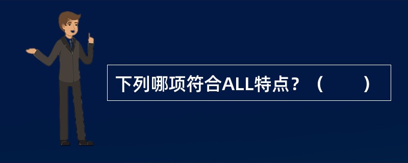 下列哪项符合ALL特点？（　　）