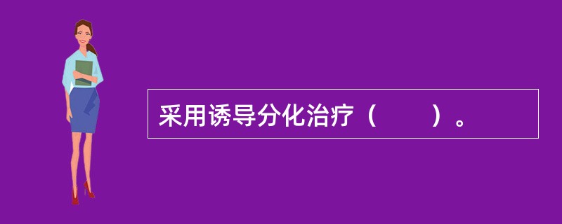 采用诱导分化治疗（　　）。