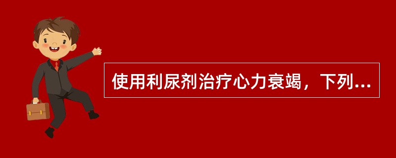 使用利尿剂治疗心力衰竭，下列哪项是错误的？（　　）