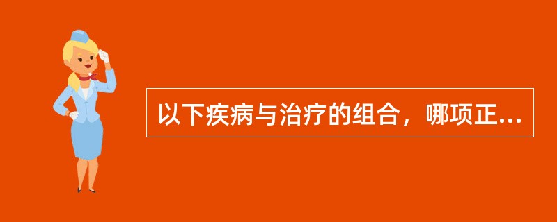 以下疾病与治疗的组合，哪项正确？（　　）