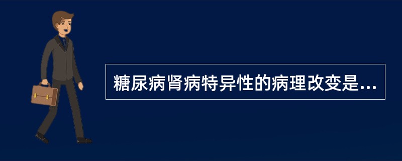 糖尿病肾病特异性的病理改变是（　　）。
