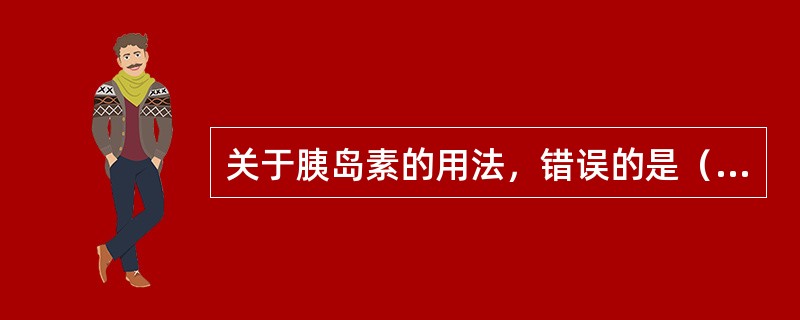 关于胰岛素的用法，错误的是（　　）。