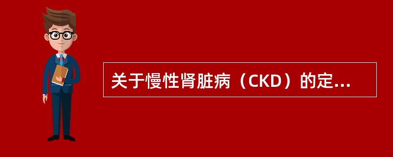 关于慢性肾脏病（CKD）的定义，下列哪一项是正确的？（　　）