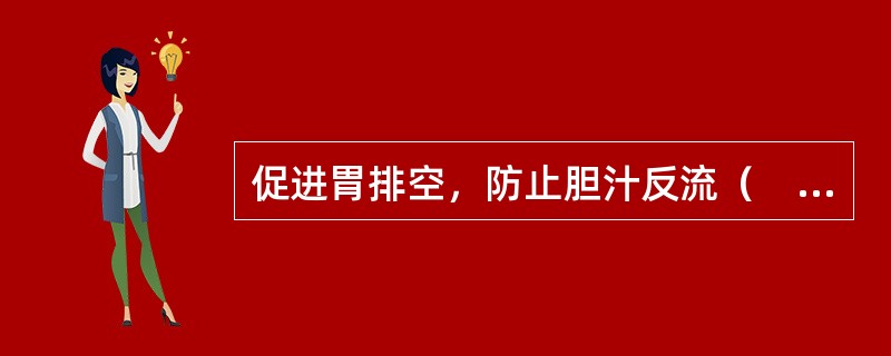 促进胃排空，防止胆汁反流（　　）。