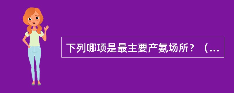 下列哪项是最主要产氨场所？（　　）