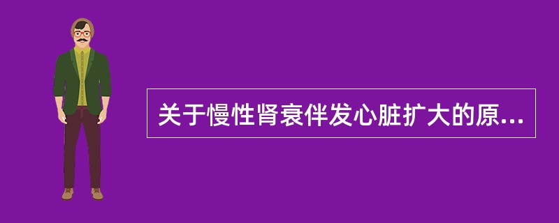 关于慢性肾衰伴发心脏扩大的原因，下列哪项是错误的？（　　）