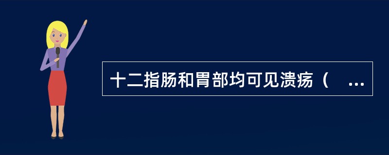 十二指肠和胃部均可见溃疡（　　）。