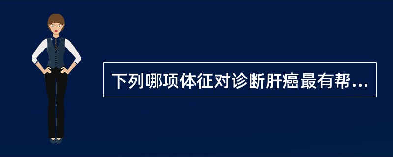 下列哪项体征对诊断肝癌最有帮助？（　　）