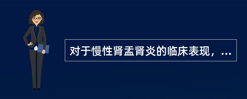 对于慢性肾盂肾炎的临床表现，下列哪项是错误的？（　　）