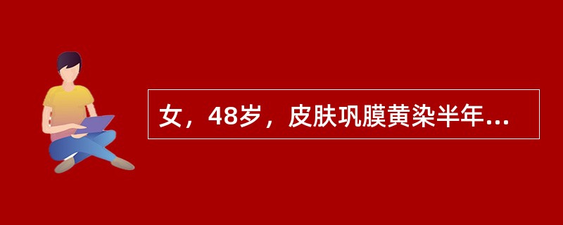 女，48岁，皮肤巩膜黄染半年，伴瘙痒，食欲减退，大便颜色变浅，性状正常，病后无腹痛及发热，否认肝炎史。查体：巩膜皮肤中度黄染，皮肤有抓痕，心肺听诊正常；腹平软，无压痛。肝肋下lcm，质软，无压痛；脾未
