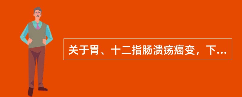 关于胃、十二指肠溃疡癌变，下列不正确的是（　　）。