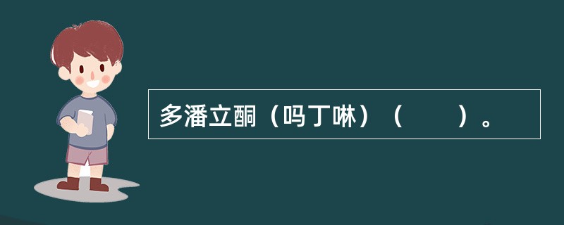 多潘立酮（吗丁啉）（　　）。