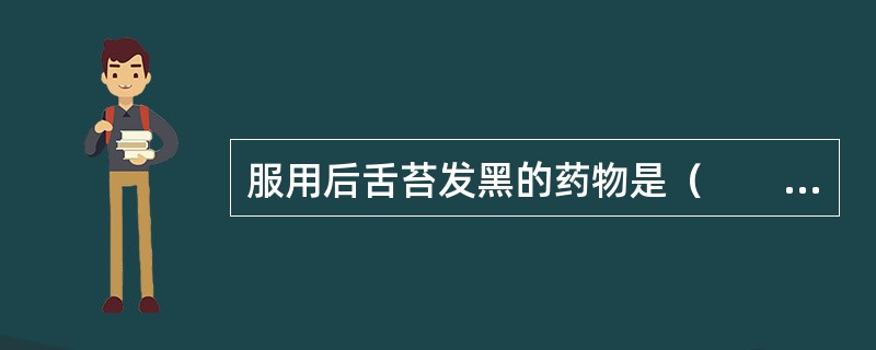 服用后舌苔发黑的药物是（　　）。