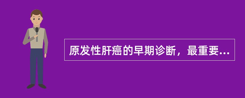 原发性肝癌的早期诊断，最重要的诊断依据是（　　）。