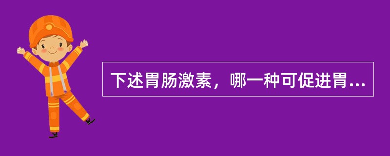 下述胃肠激素，哪一种可促进胃排空？（　　）