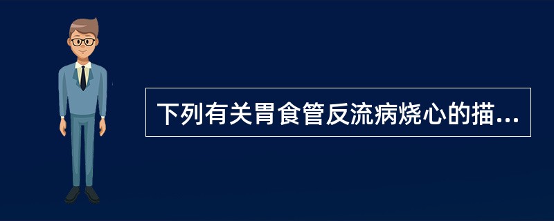 下列有关胃食管反流病烧心的描述，不正确的是（　　）。