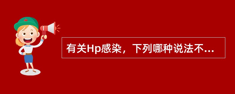 有关Hp感染，下列哪种说法不正确？（　　）