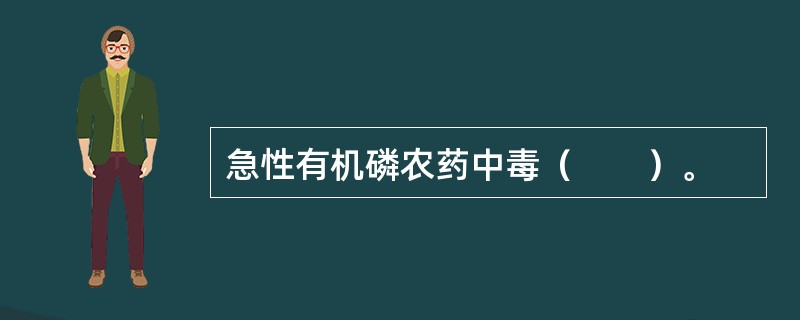 急性有机磷农药中毒（　　）。