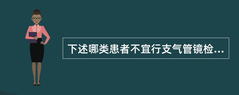 下述哪类患者不宜行支气管镜检查？（　　）