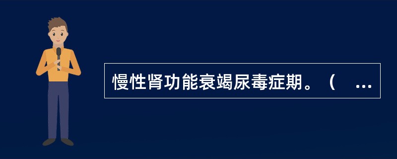 慢性肾功能衰竭尿毒症期。（　　）