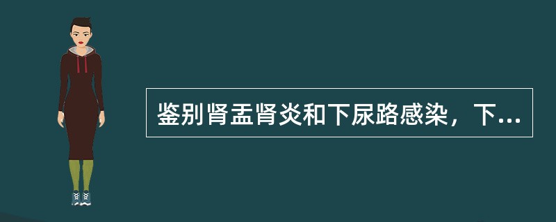 鉴别肾盂肾炎和下尿路感染，下列哪一项最有价值？（　　）