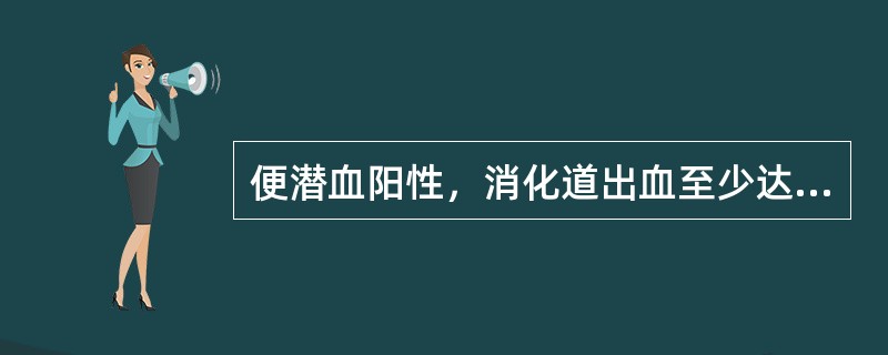 便潜血阳性，消化道出血至少达（　　）。