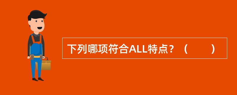 下列哪项符合ALL特点？（　　）