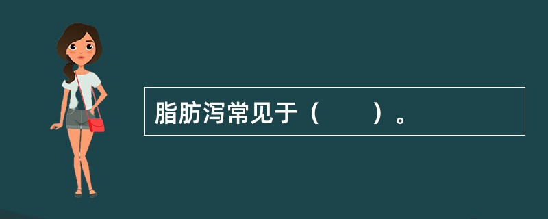 脂肪泻常见于（　　）。