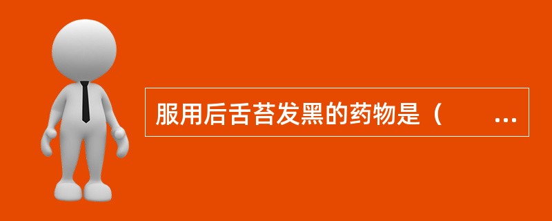 服用后舌苔发黑的药物是（　　）。