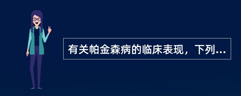 有关帕金森病的临床表现，下列哪项是不正确的？（　　）