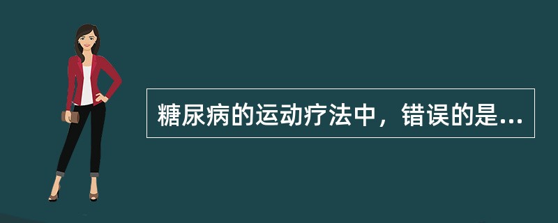 糖尿病的运动疗法中，错误的是（　　）。