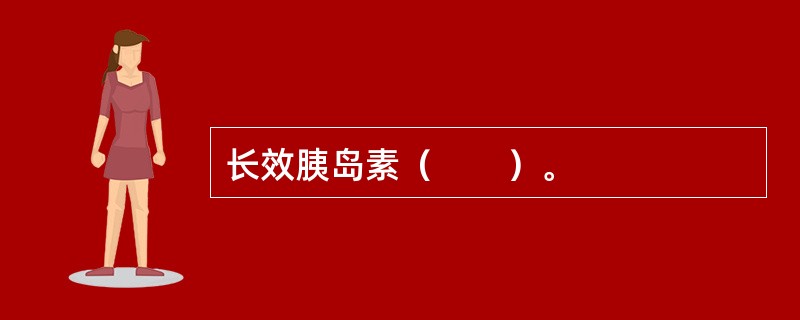 长效胰岛素（　　）。