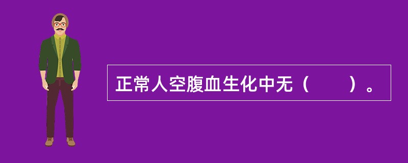 正常人空腹血生化中无（　　）。