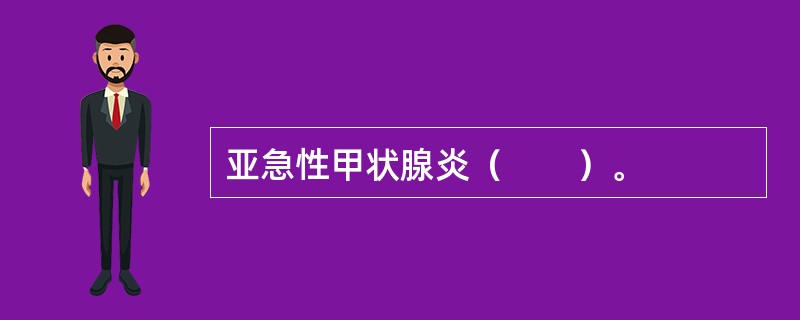亚急性甲状腺炎（　　）。