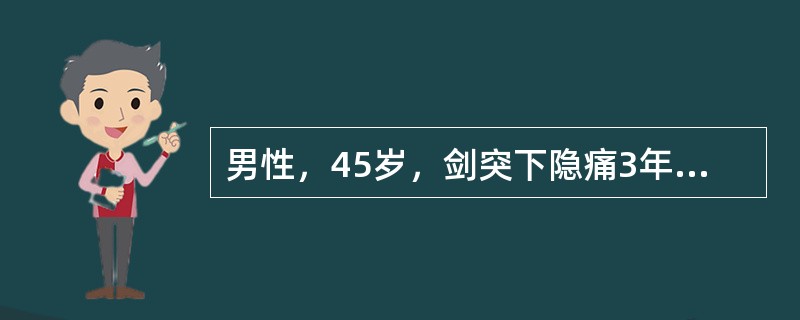 男性，45岁，剑突下隐痛3年，与饮食有关，间有黑便，肝脾未扪及。实验室检查：HGB 65g/L，WBC 5．9×10g/L，PLT 130×10g/L，MCV 65fl，MCHC26％，骨髓外铁染色阴