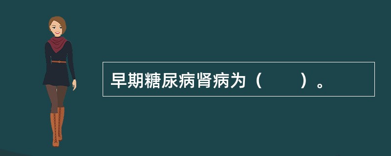早期糖尿病肾病为（　　）。