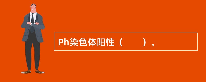 Ph染色体阳性（　　）。