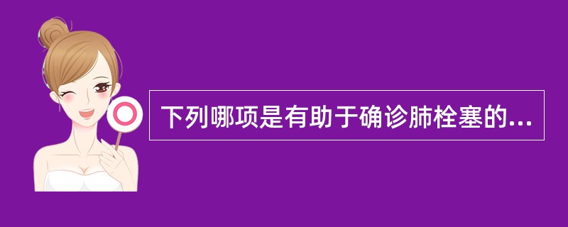 下列哪项是有助于确诊肺栓塞的可靠的检查方法？（　　）