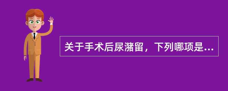 关于手术后尿潴留，下列哪项是错误的