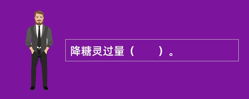 降糖灵过量（　　）。