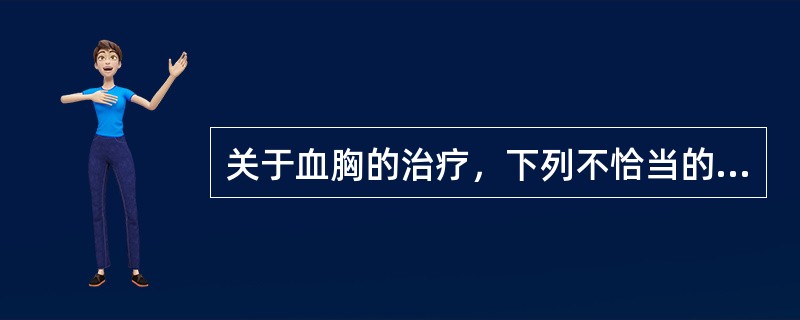 关于血胸的治疗，下列不恰当的是（　　）。