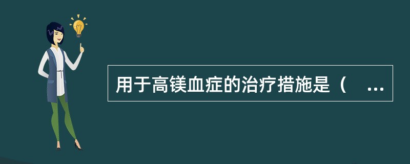 用于高镁血症的治疗措施是（　　）。