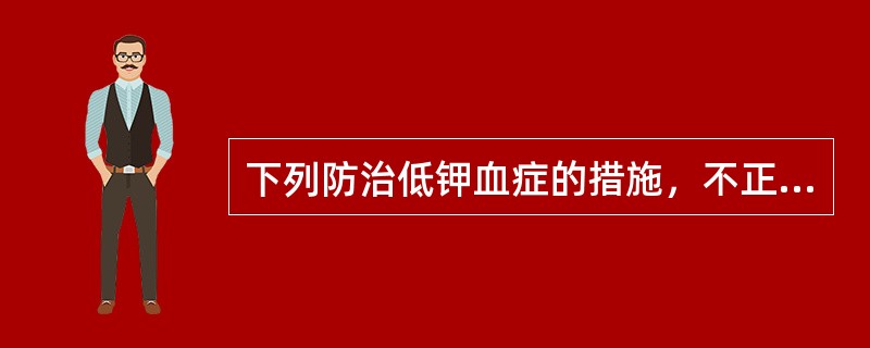 下列防治低钾血症的措施，不正确的是（　　）。