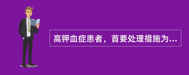 高钾血症患者，首要处理措施为（　　）。