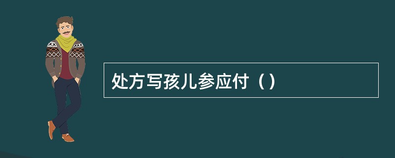 处方写孩儿参应付（）