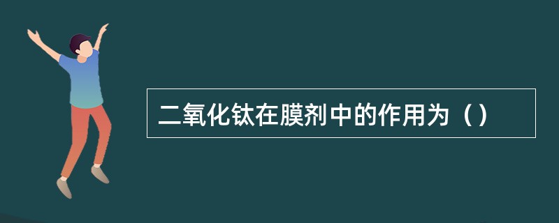 二氧化钛在膜剂中的作用为（）