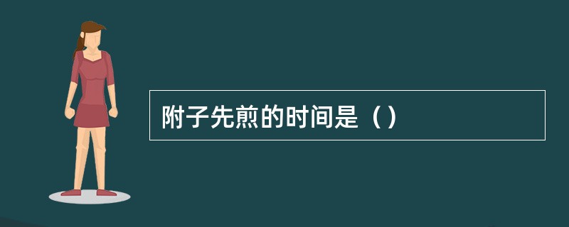 附子先煎的时间是（）