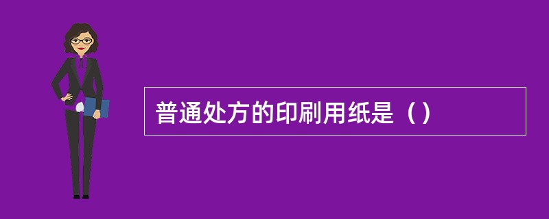 普通处方的印刷用纸是（）